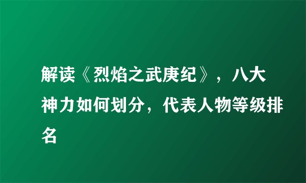 解读《烈焰之武庚纪》，八大神力如何划分，代表人物等级排名