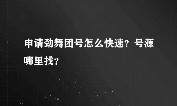 申请劲舞团号怎么快速？号源哪里找？
