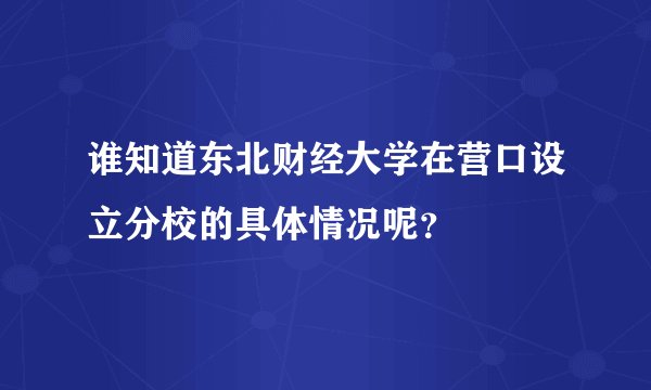 谁知道东北财经大学在营口设立分校的具体情况呢?
