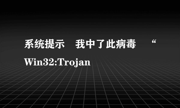 系统提示 我中了此病毒 “Win32:Trojan
