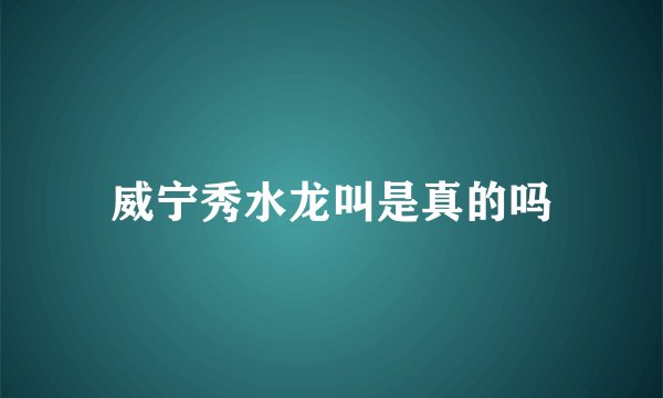 威宁秀水龙叫是真的吗