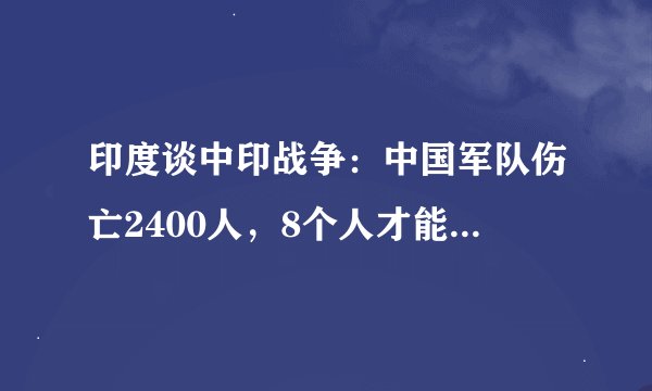 印度谈中印战争：中国军队伤亡2400人，8个人才能打赢一个印度兵