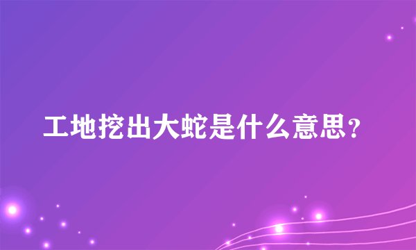 工地挖出大蛇是什么意思？