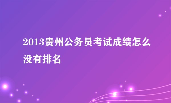 2013贵州公务员考试成绩怎么没有排名