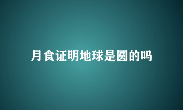 月食证明地球是圆的吗