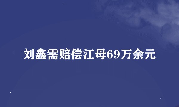 刘鑫需赔偿江母69万余元