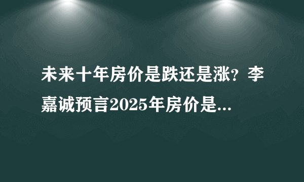 未来十年房价是跌还是涨？李嘉诚预言2025年房价是跌真的吗