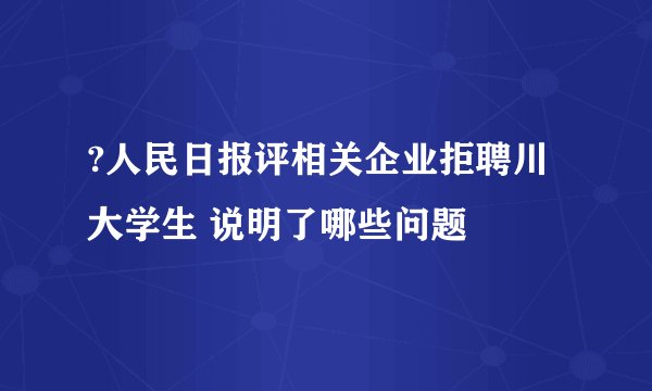 ?人民日报评相关企业拒聘川大学生 说明了哪些问题