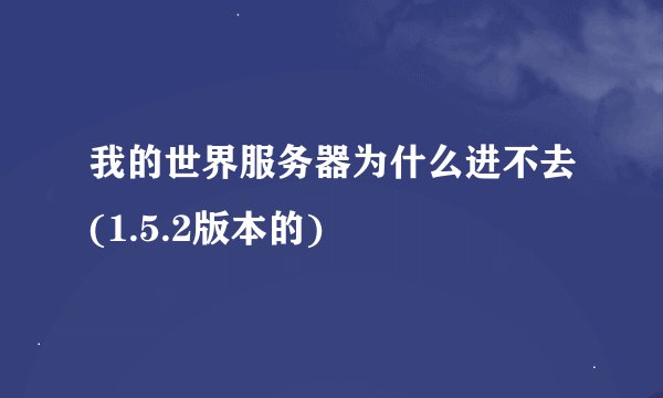 我的世界服务器为什么进不去(1.5.2版本的)