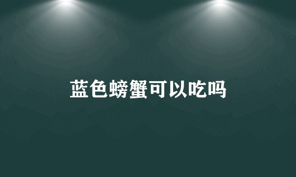 蓝色螃蟹可以吃吗