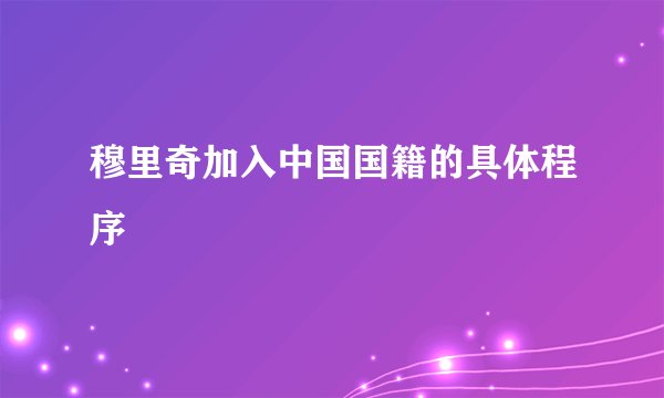 穆里奇加入中国国籍的具体程序