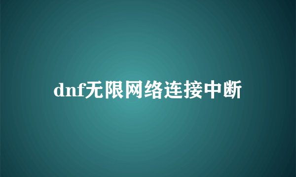 dnf无限网络连接中断