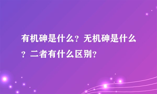 有机砷是什么？无机砷是什么？二者有什么区别？
