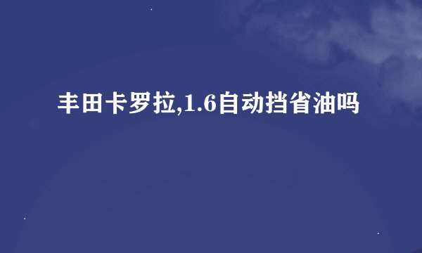 丰田卡罗拉,1.6自动挡省油吗