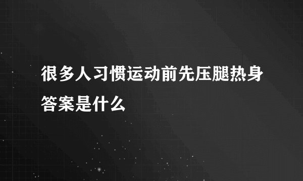 很多人习惯运动前先压腿热身答案是什么