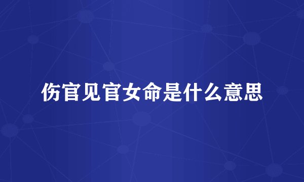 伤官见官女命是什么意思