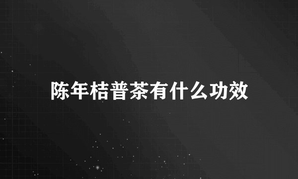 陈年桔普茶有什么功效