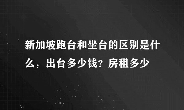 新加坡跑台和坐台的区别是什么，出台多少钱？房租多少