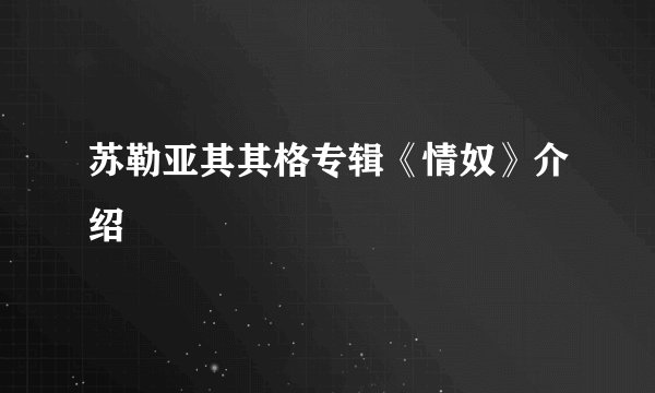 苏勒亚其其格专辑《情奴》介绍
