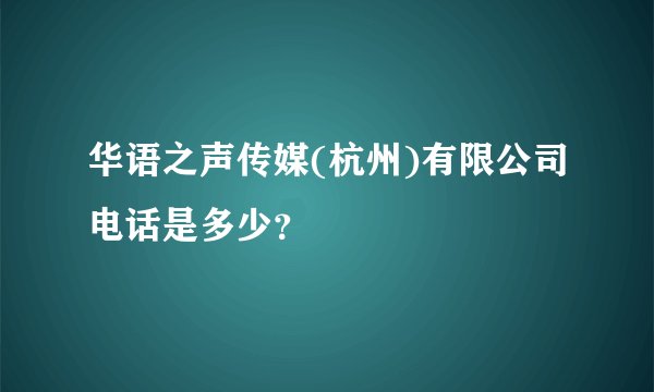华语之声传媒(杭州)有限公司电话是多少?