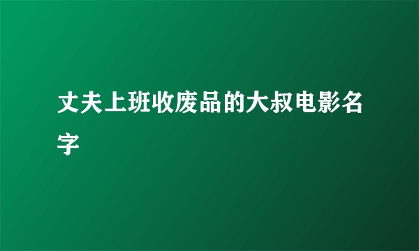 丈夫上班收废品的大叔电影名字