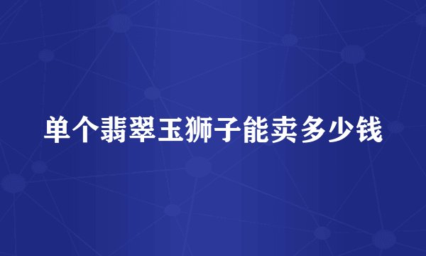 单个翡翠玉狮子能卖多少钱
