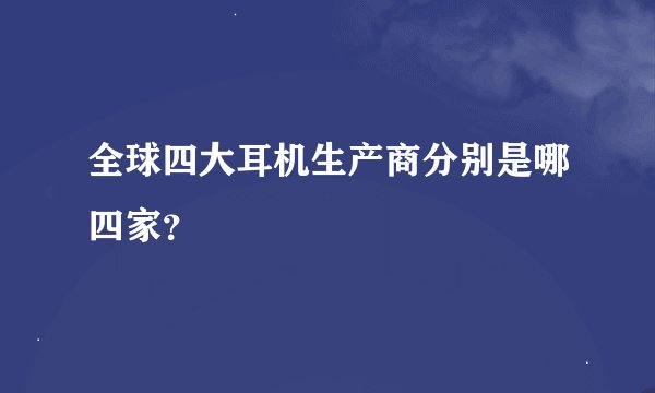 全球四大耳机生产商分别是哪四家？