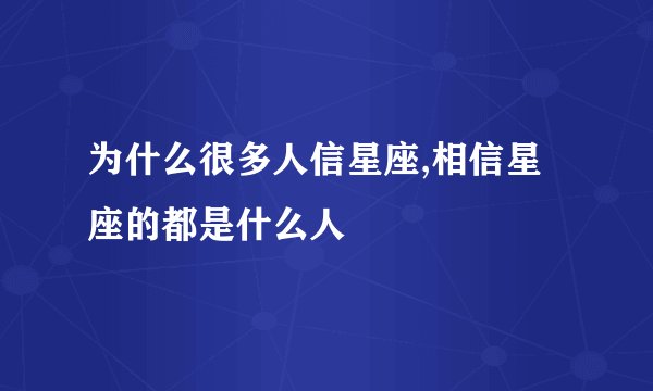 为什么很多人信星座,相信星座的都是什么人