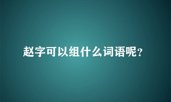 赵字可以组什么词语呢?