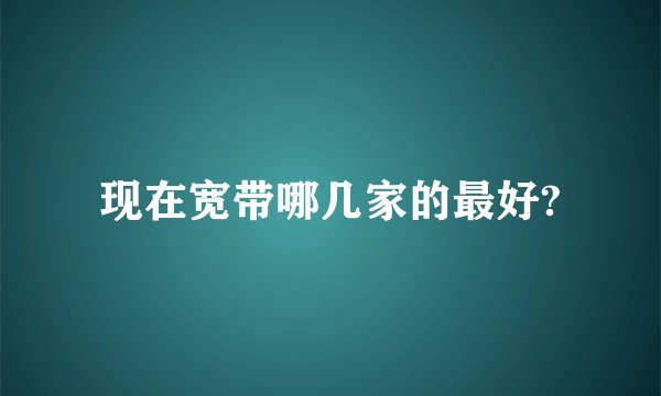 现在宽带哪几家的最好?