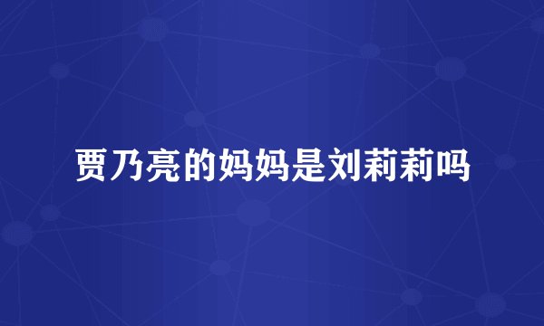 贾乃亮的妈妈是刘莉莉吗