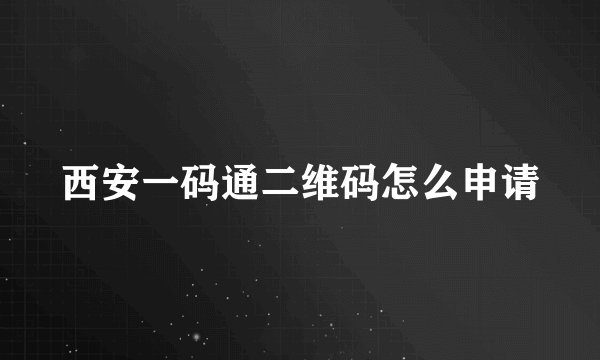 西安一码通二维码怎么申请