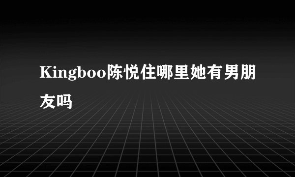 Kingboo陈悦住哪里她有男朋友吗