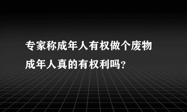 专家称成年人有权做个废物 成年人真的有权利吗?
