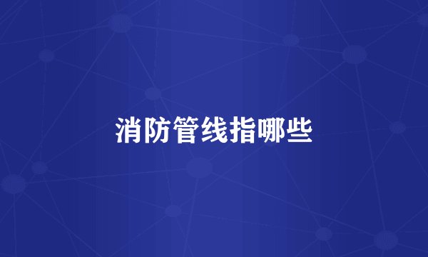 消防管线指哪些