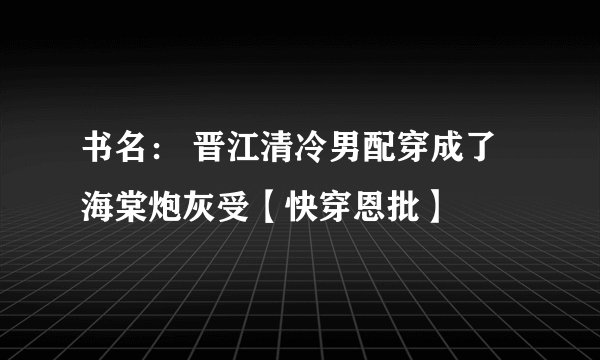 书名: 晋江清冷男配穿成了海棠炮灰受【快穿恩批】