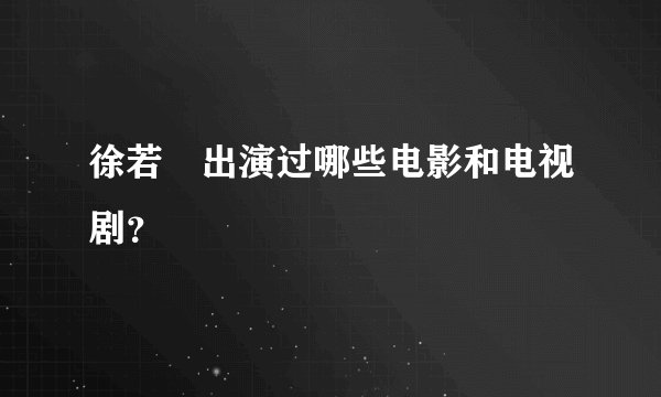徐若瑄出演过哪些电影和电视剧?