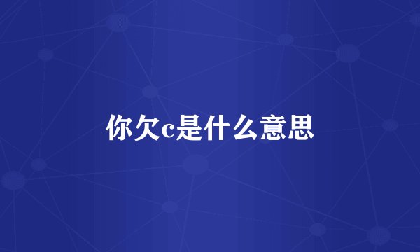 你欠c是什么意思