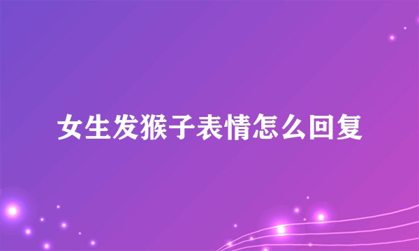 女生发猴子表情怎么回复