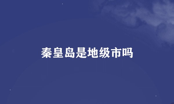 秦皇岛是地级市吗