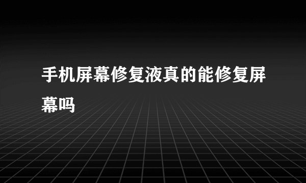 手机屏幕修复液真的能修复屏幕吗