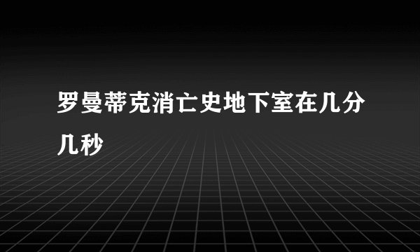 罗曼蒂克消亡史地下室在几分几秒