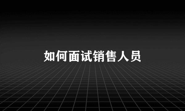 如何面试销售人员