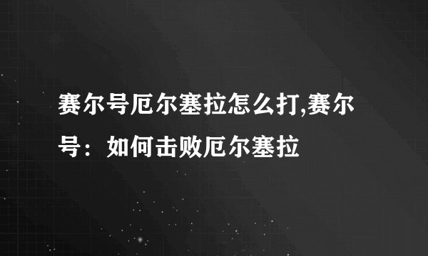 赛尔号厄尔塞拉怎么打,赛尔号：如何击败厄尔塞拉
