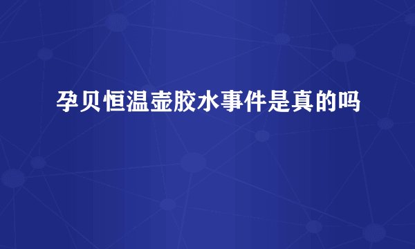 孕贝恒温壶胶水事件是真的吗