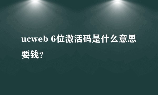ucweb 6位激活码是什么意思 要钱？