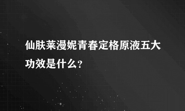 仙肤莱漫妮青春定格原液五大功效是什么？