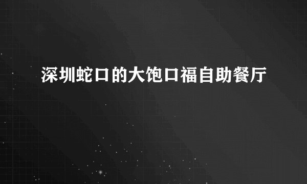 深圳蛇口的大饱口福自助餐厅