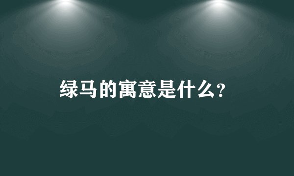 绿马的寓意是什么？