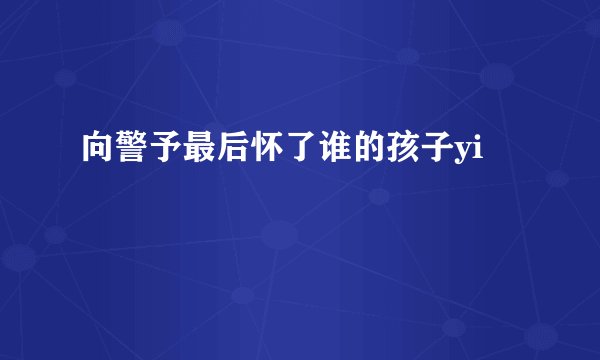 向警予最后怀了谁的孩子yi